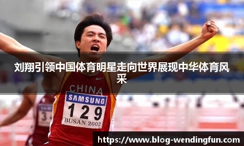 刘翔引领中国体育明星走向世界展现中华体育风采