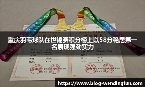 重庆羽毛球队在世锦赛积分榜上以58分稳居第一名展现强劲实力